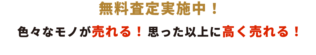 無料査定実施中！色々なモノが売れる！思った以上に高く売れる！