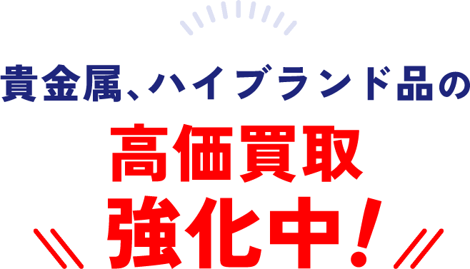 貴金属、ハイブランド品の高価買取 強化中