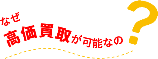 なぜ高価買取が可能なの?